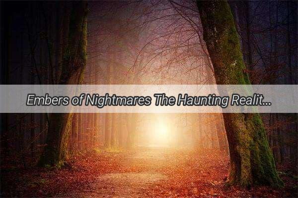 Embers of Nightmares The Haunting Reality of Battling a Wildfire in My Dreams